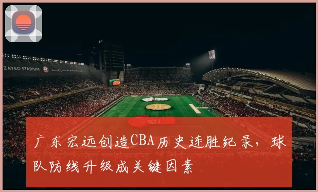 广东宏远创造CBA历史连胜纪录，球队防线升级成关键因素