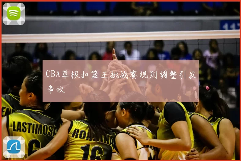 CBA草根扣篮王挑战赛规则调整引发争议