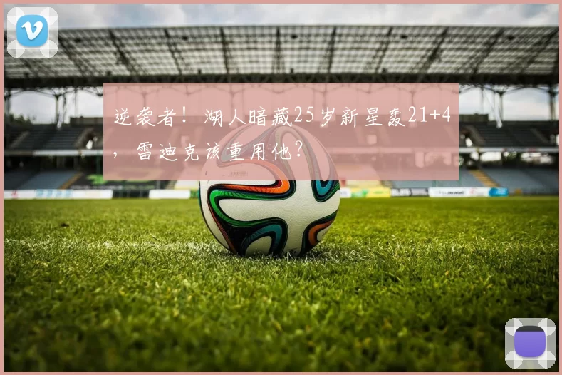 逆袭者！湖人暗藏25岁新星轰21+4，雷迪克该重用他？