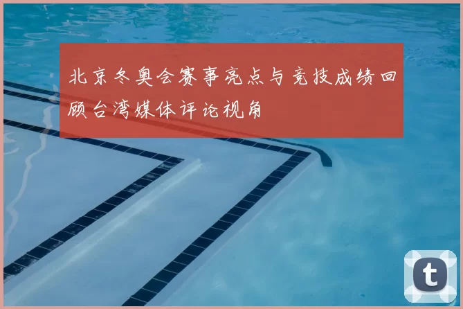 北京冬奥会赛事亮点与竞技成绩回顾台湾媒体评论视角