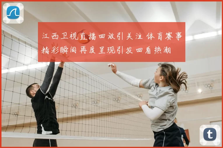 江西卫视直播回放引关注 体育赛事精彩瞬间再度呈现引发回看热潮