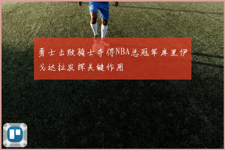 勇士击败骑士夺得NBA总冠军库里伊戈达拉发挥关键作用