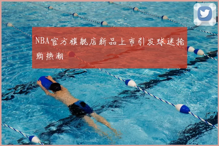 NBA官方旗舰店新品上市引发球迷抢购热潮