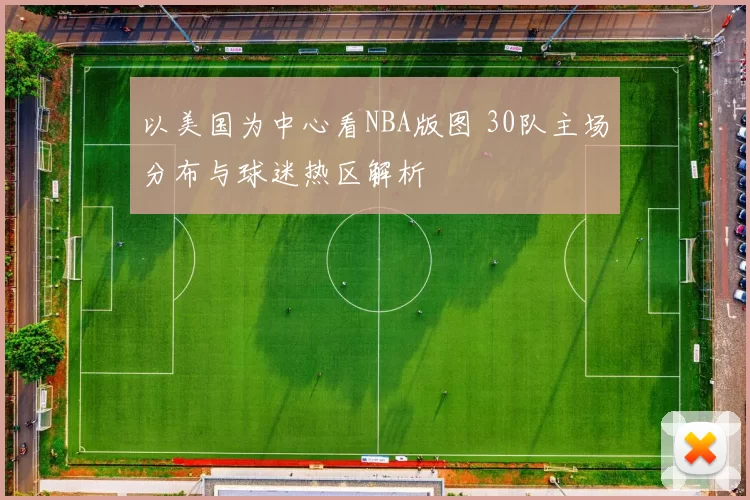 以美国为中心看NBA版图 30队主场分布与球迷热区解析