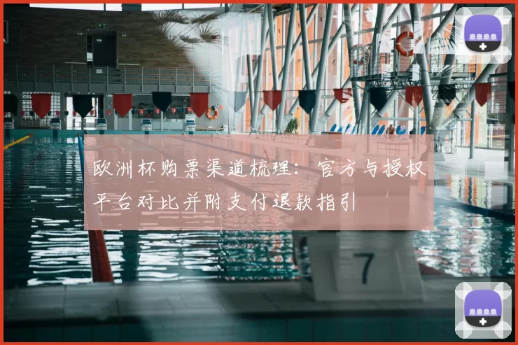 欧洲杯购票渠道梳理：官方与授权平台对比并附支付退款指引