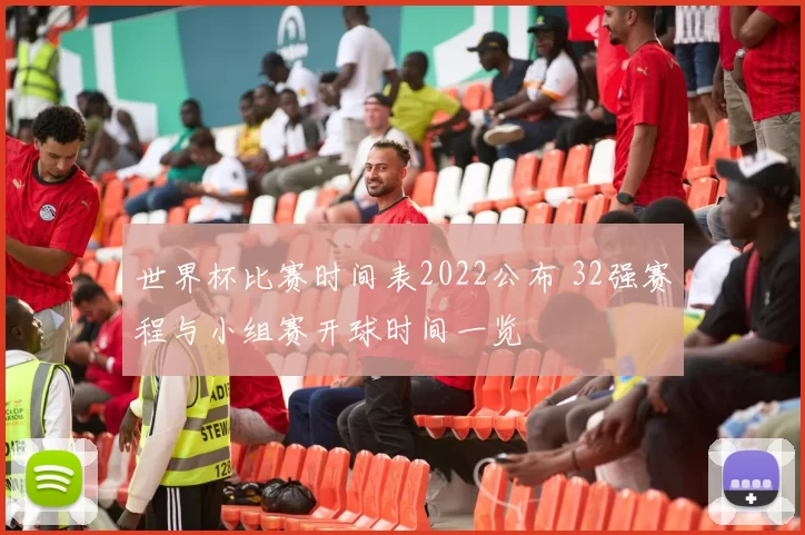 世界杯比赛时间表2022公布 32强赛程与小组赛开球时间一览