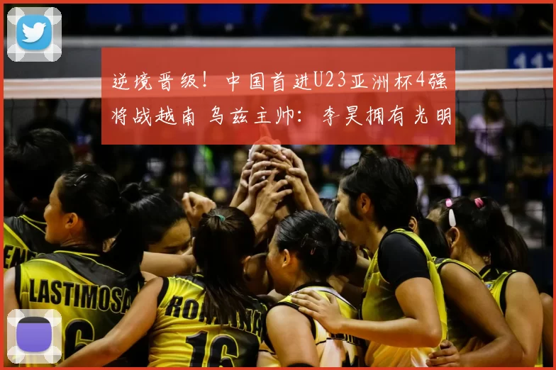 逆境晋级！中国首进U23亚洲杯4强将战越南 乌兹主帅：李昊拥有光明的未来