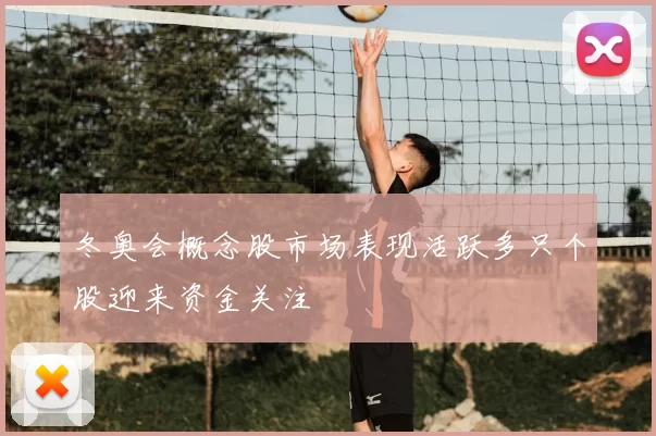 冬奥会概念股市场表现活跃多只个股迎来资金关注