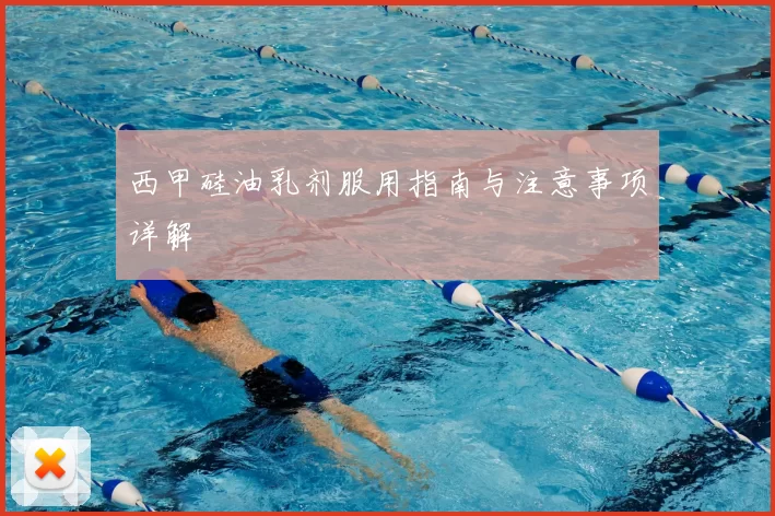 西甲硅油乳剂服用指南与注意事项详解