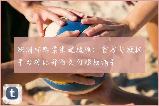 欧洲杯购票渠道梳理：官方与授权平台对比并附支付退款指引
