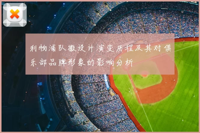 利物浦队徽设计演变历程及其对俱乐部品牌形象的影响分析