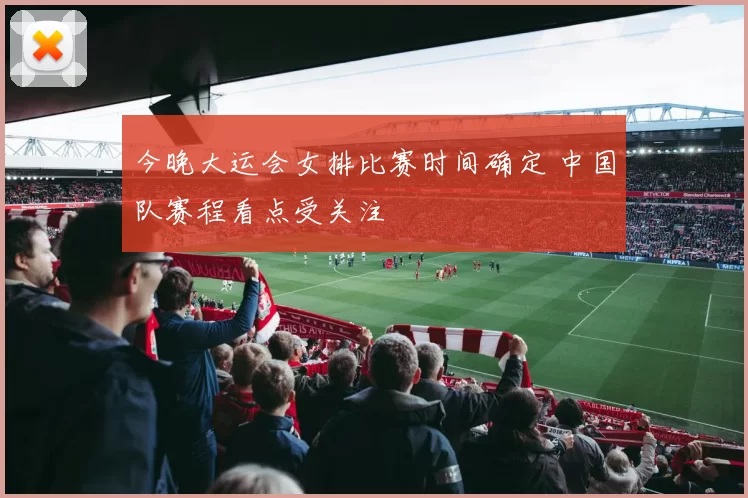 今晚大运会女排比赛时间确定 中国队赛程看点受关注