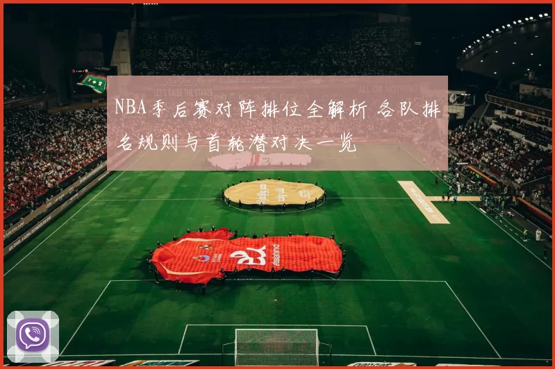 NBA季后赛对阵排位全解析 各队排名规则与首轮潜对决一览