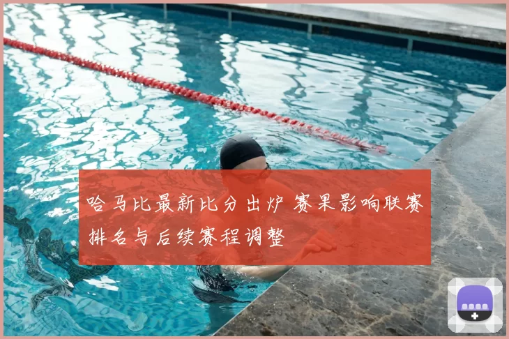 哈马比最新比分出炉 赛果影响联赛排名与后续赛程调整