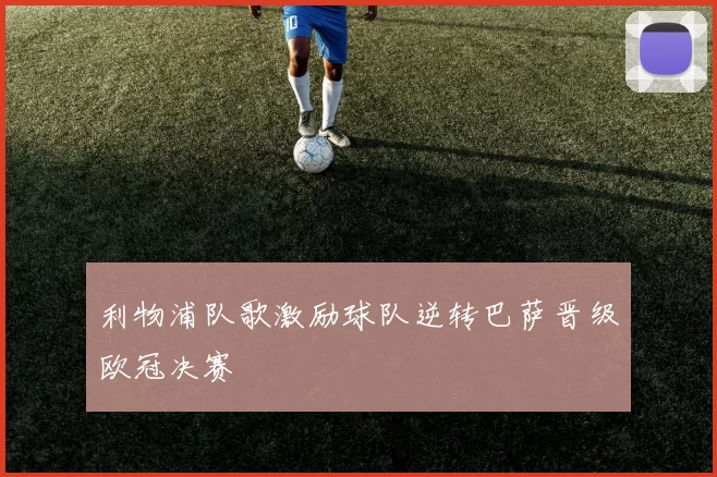 利物浦队歌激励球队逆转巴萨晋级欧冠决赛