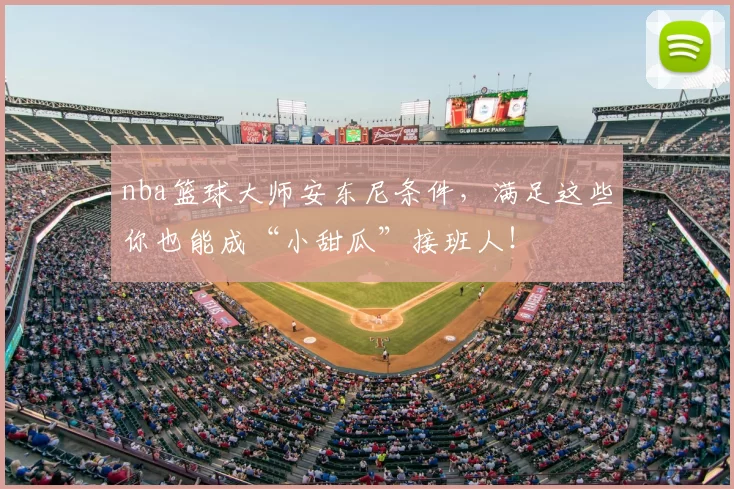 nba篮球大师安东尼条件，满足这些你也能成“小甜瓜”接班人！