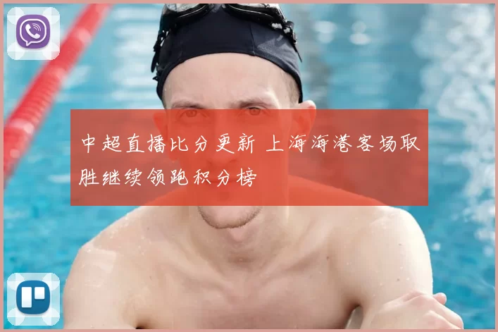 中超直播比分更新 上海海港客场取胜继续领跑积分榜
