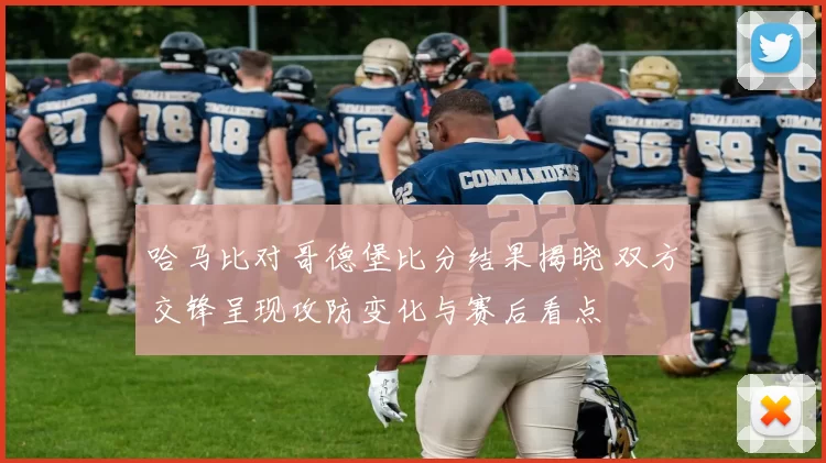哈马比对哥德堡比分结果揭晓 双方交锋呈现攻防变化与赛后看点