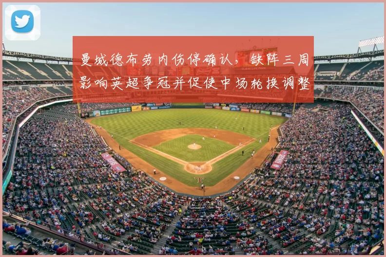 曼城德布劳内伤停确认，缺阵三周影响英超争冠并促使中场轮换调整