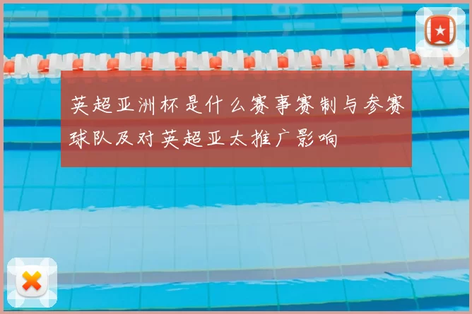 英超亚洲杯是什么赛事赛制与参赛球队及对英超亚太推广影响