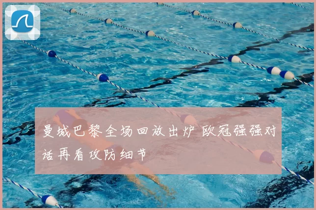 曼城巴黎全场回放出炉 欧冠强强对话再看攻防细节