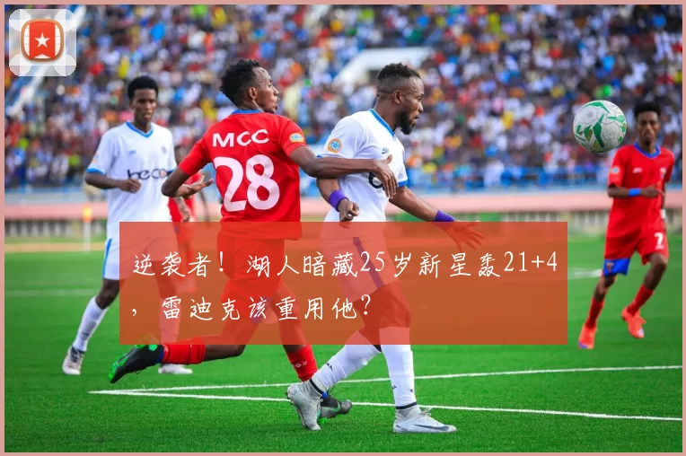 逆袭者！湖人暗藏25岁新星轰21+4，雷迪克该重用他？